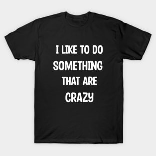 I Like To Do Something That Are Crazy T-Shirt